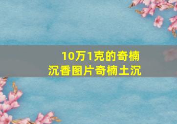 10万1克的奇楠沉香图片奇楠土沉