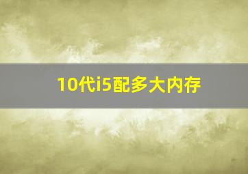 10代i5配多大内存