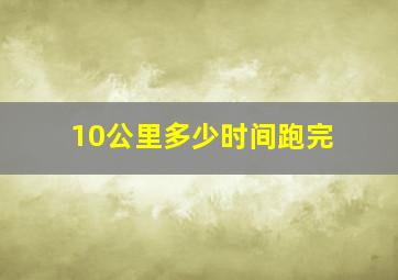 10公里多少时间跑完