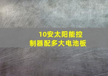 10安太阳能控制器配多大电池板