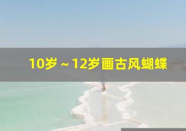 10岁～12岁画古风蝴蝶