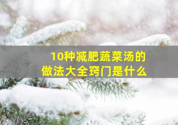 10种减肥蔬菜汤的做法大全窍门是什么