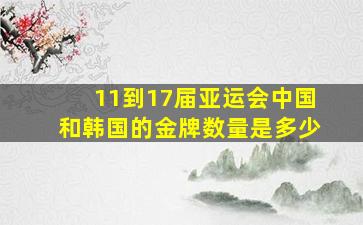 11到17届亚运会中国和韩国的金牌数量是多少