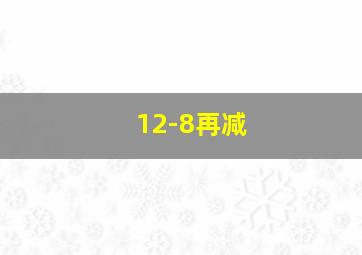 12-8再减