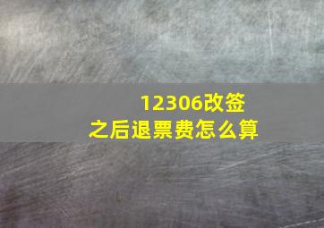 12306改签之后退票费怎么算