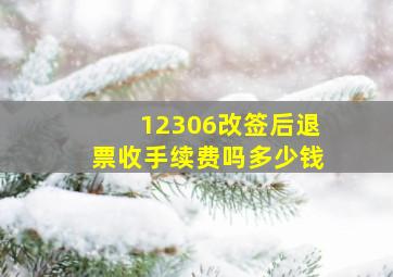 12306改签后退票收手续费吗多少钱