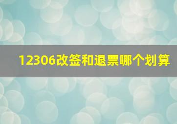 12306改签和退票哪个划算