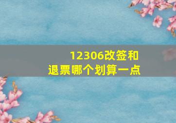 12306改签和退票哪个划算一点