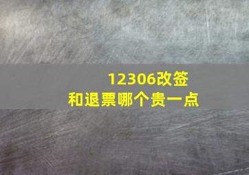 12306改签和退票哪个贵一点