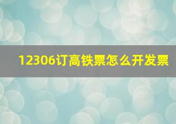 12306订高铁票怎么开发票