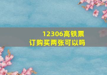 12306高铁票订购买两张可以吗