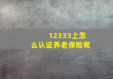 12333上怎么认证养老保险呢