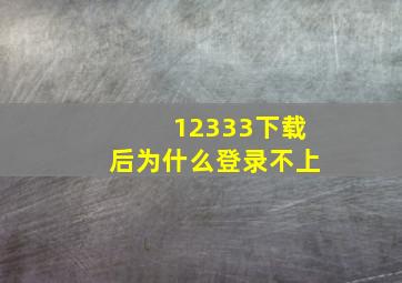 12333下载后为什么登录不上