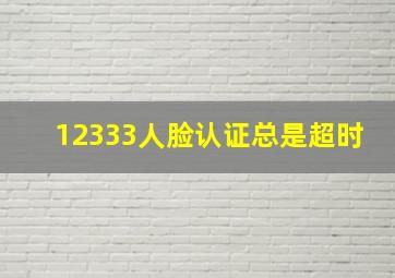 12333人脸认证总是超时