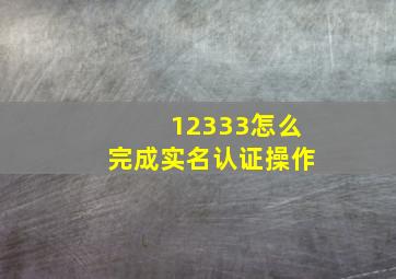 12333怎么完成实名认证操作