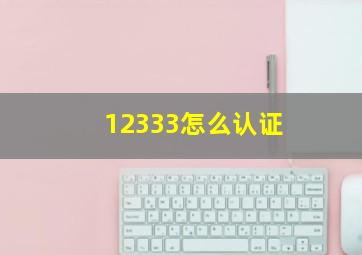 12333怎么认证