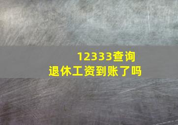 12333查询退休工资到账了吗