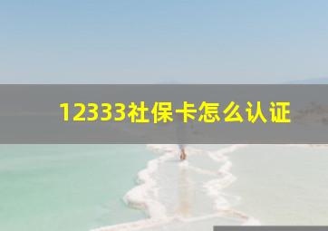 12333社保卡怎么认证