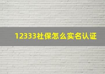 12333社保怎么实名认证