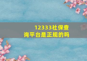 12333社保查询平台是正规的吗