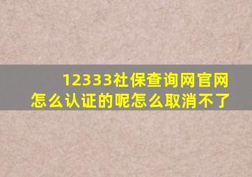 12333社保查询网官网怎么认证的呢怎么取消不了