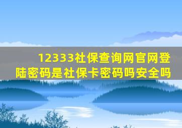 12333社保查询网官网登陆密码是社保卡密码吗安全吗