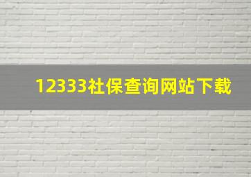 12333社保查询网站下载