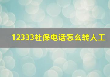 12333社保电话怎么转人工