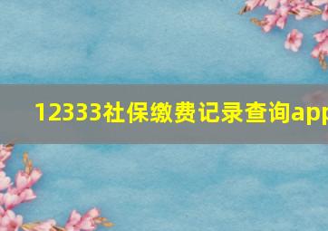 12333社保缴费记录查询app