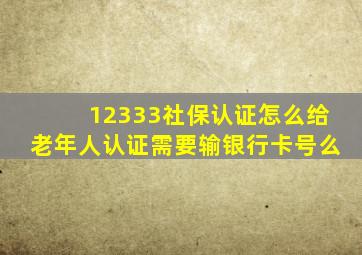 12333社保认证怎么给老年人认证需要输银行卡号么