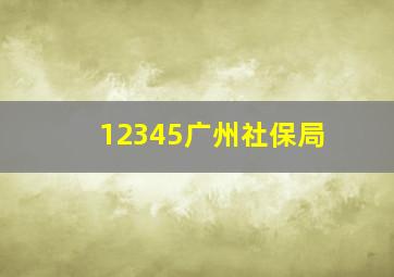 12345广州社保局