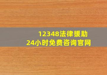 12348法律援助24小时免费咨询官网