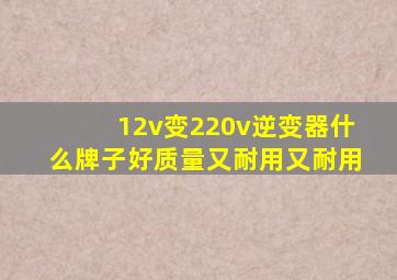 12v变220v逆变器什么牌子好质量又耐用又耐用