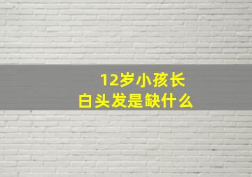 12岁小孩长白头发是缺什么