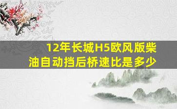 12年长城H5欧风版柴油自动挡后桥速比是多少