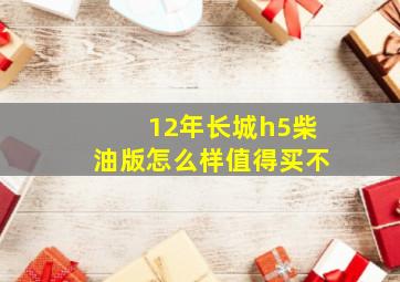 12年长城h5柴油版怎么样值得买不