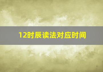 12时辰读法对应时间