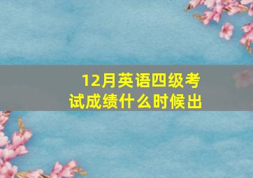 12月英语四级考试成绩什么时候出