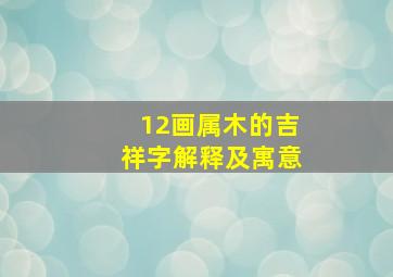 12画属木的吉祥字解释及寓意