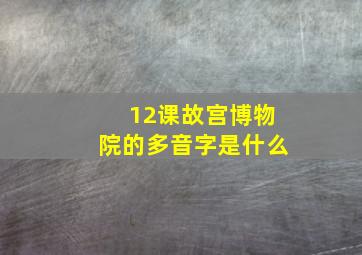 12课故宫博物院的多音字是什么