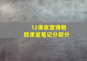 12课故宫博物院课堂笔记分部分