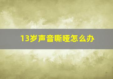 13岁声音嘶哑怎么办