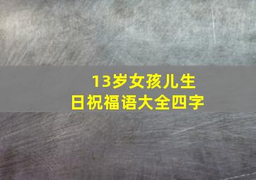 13岁女孩儿生日祝福语大全四字