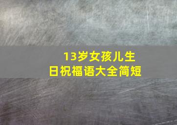 13岁女孩儿生日祝福语大全简短