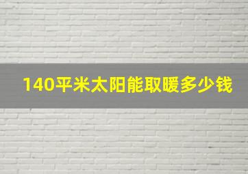 140平米太阳能取暖多少钱