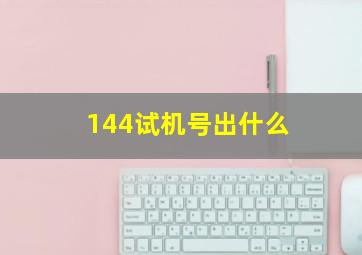 144试机号出什么