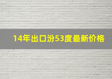 14年出口汾53度最新价格