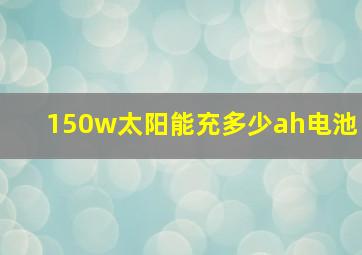 150w太阳能充多少ah电池