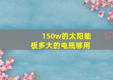 150w的太阳能板多大的电瓶够用