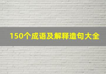 150个成语及解释造句大全